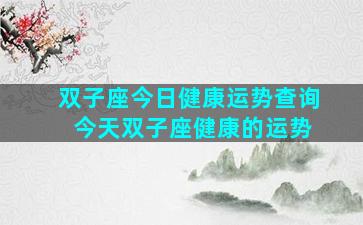 双子座今日健康运势查询 今天双子座健康的运势